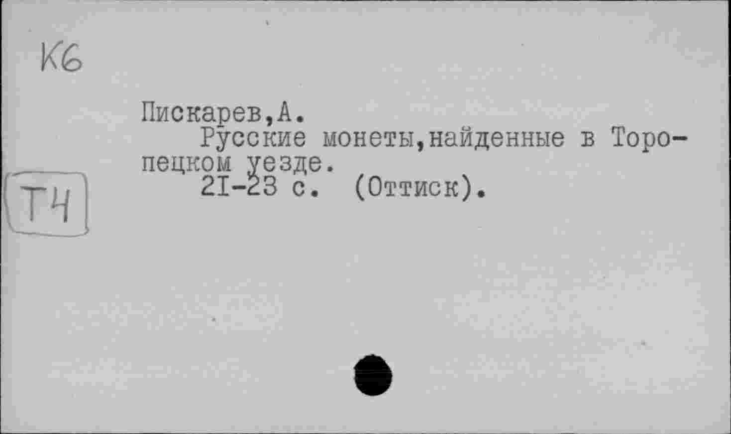 ﻿(тчі
Пискарев,А.
Русские монеты,найденные в Торо пецком уезде.
21-23 с. (Оттиск).